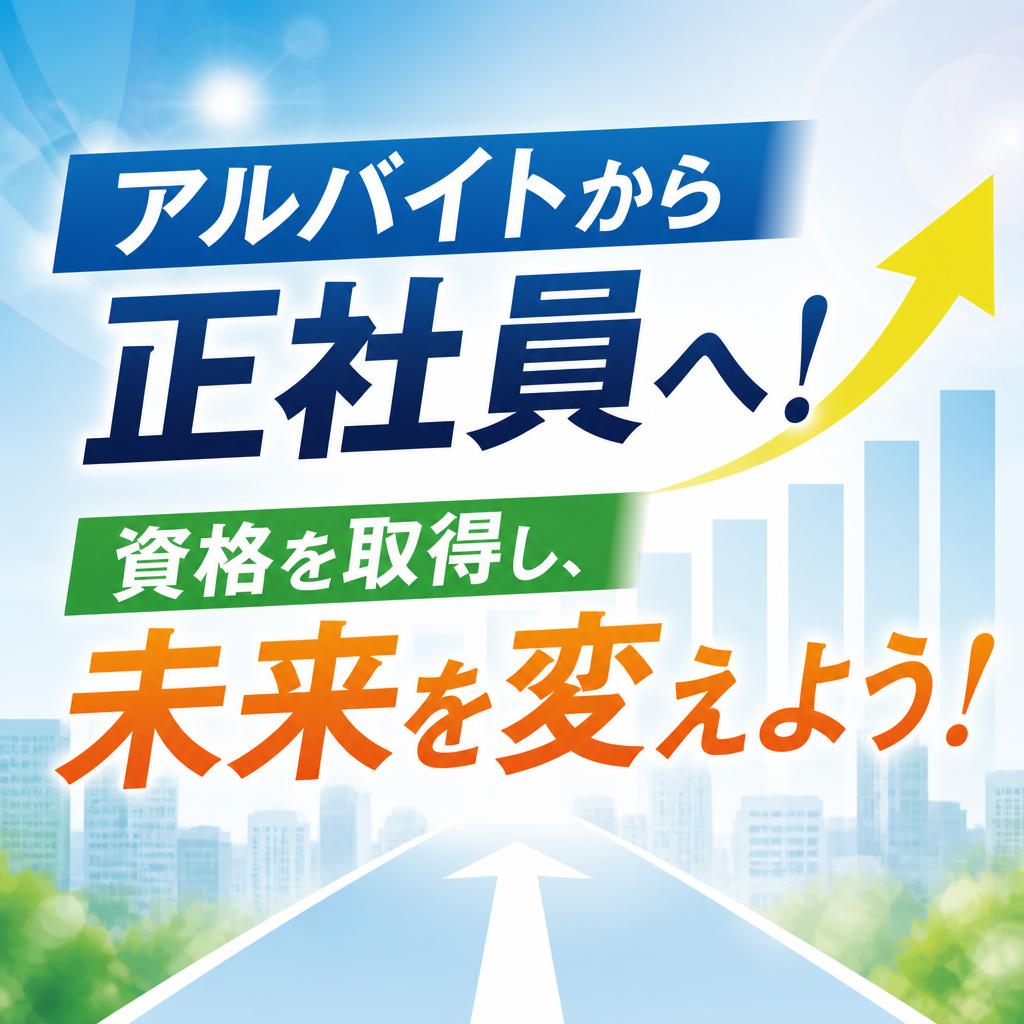アルバイトから正社員へ！資格を取得し、未来を変えよう！